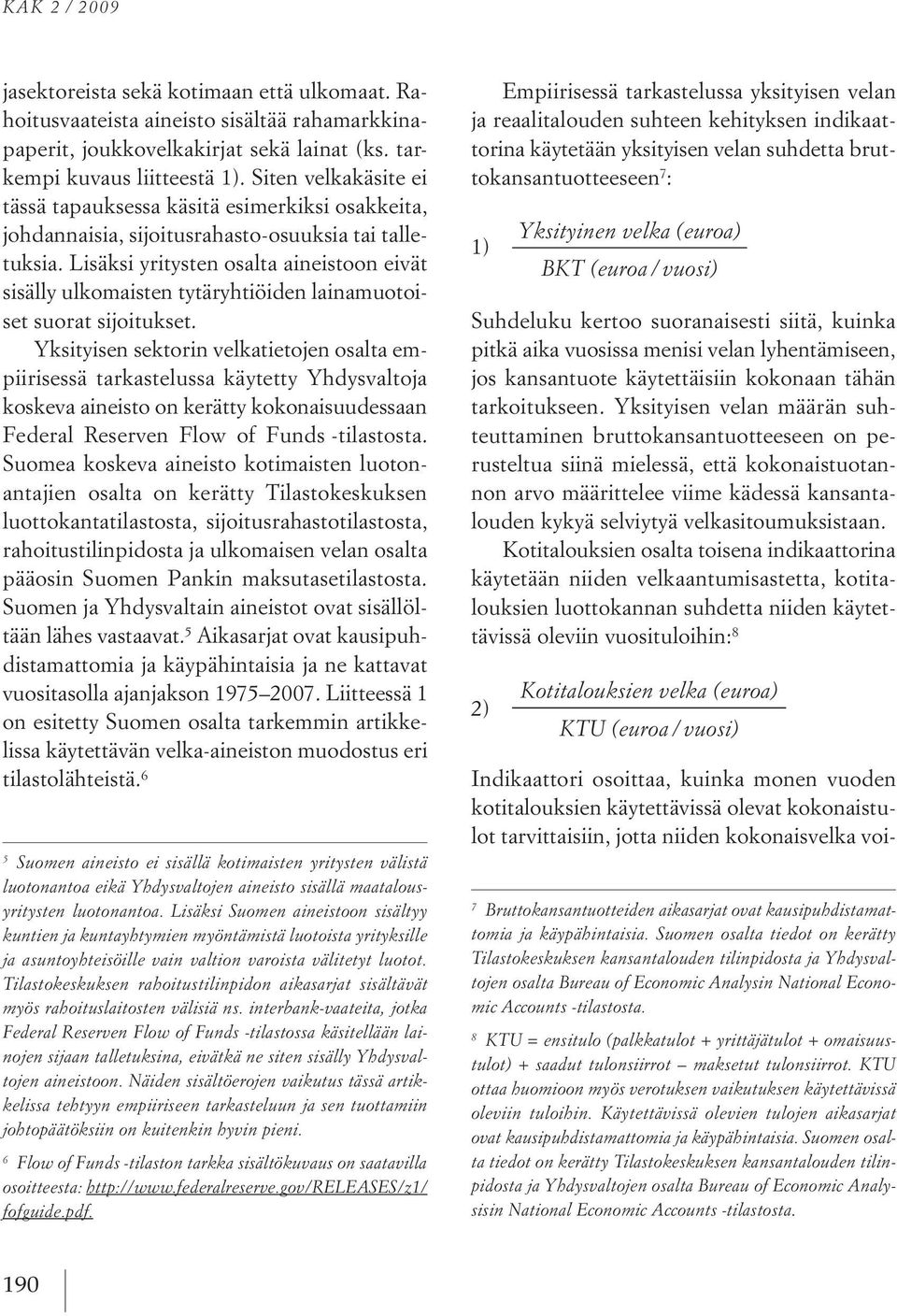 lisäksi yritysten osalta aineistoon eivät sisälly ulkomaisten tytäryhtiöiden lainamuotoiset suorat sijoitukset.