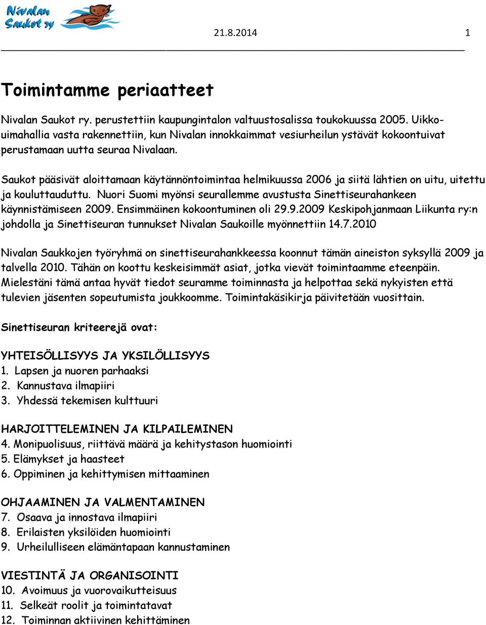 Saukot pääsivät aloittamaan käytännöntoimintaa helmikuussa 2006 ja siitä lähtien on uitu, uitettu ja kouluttauduttu. Nuori Suomi myönsi seurallemme avustusta Sinettiseurahankeen käynnistämiseen 2009.