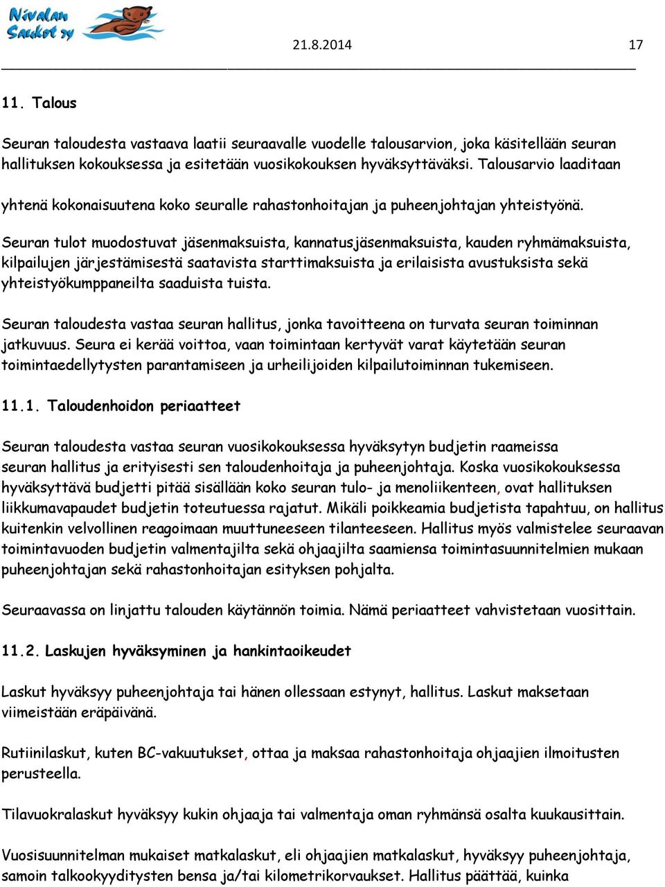 Seuran tulot muodostuvat jäsenmaksuista, kannatusjäsenmaksuista, kauden ryhmämaksuista, kilpailujen järjestämisestä saatavista starttimaksuista ja erilaisista avustuksista sekä yhteistyökumppaneilta