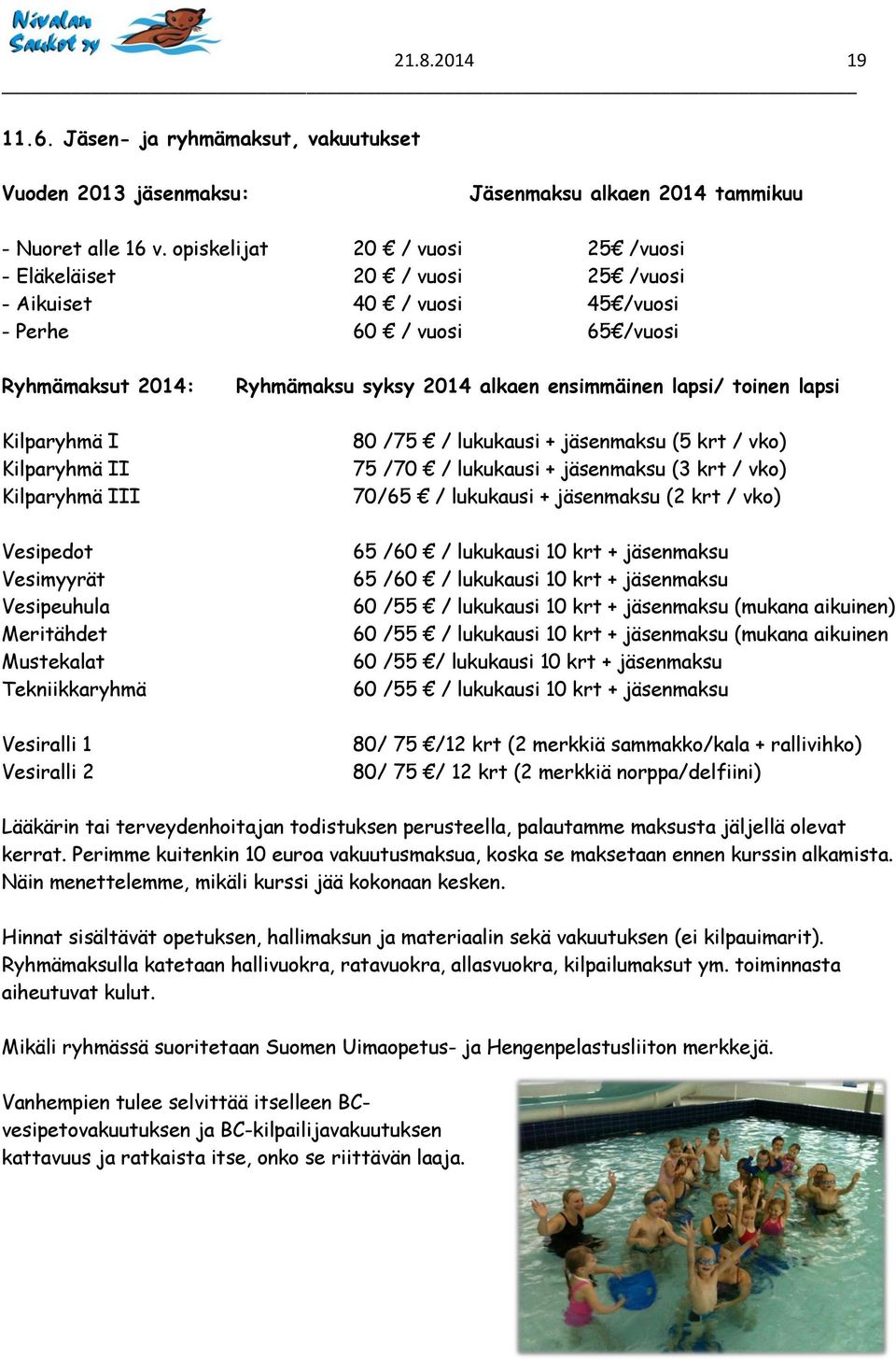 Vesimyyrät Vesipeuhula Meritähdet Mustekalat Tekniikkaryhmä Vesiralli 1 Vesiralli 2 Ryhmämaksu syksy 2014 alkaen ensimmäinen lapsi/ toinen lapsi 80 /75 / lukukausi + jäsenmaksu (5 krt / vko) 75 /70 /