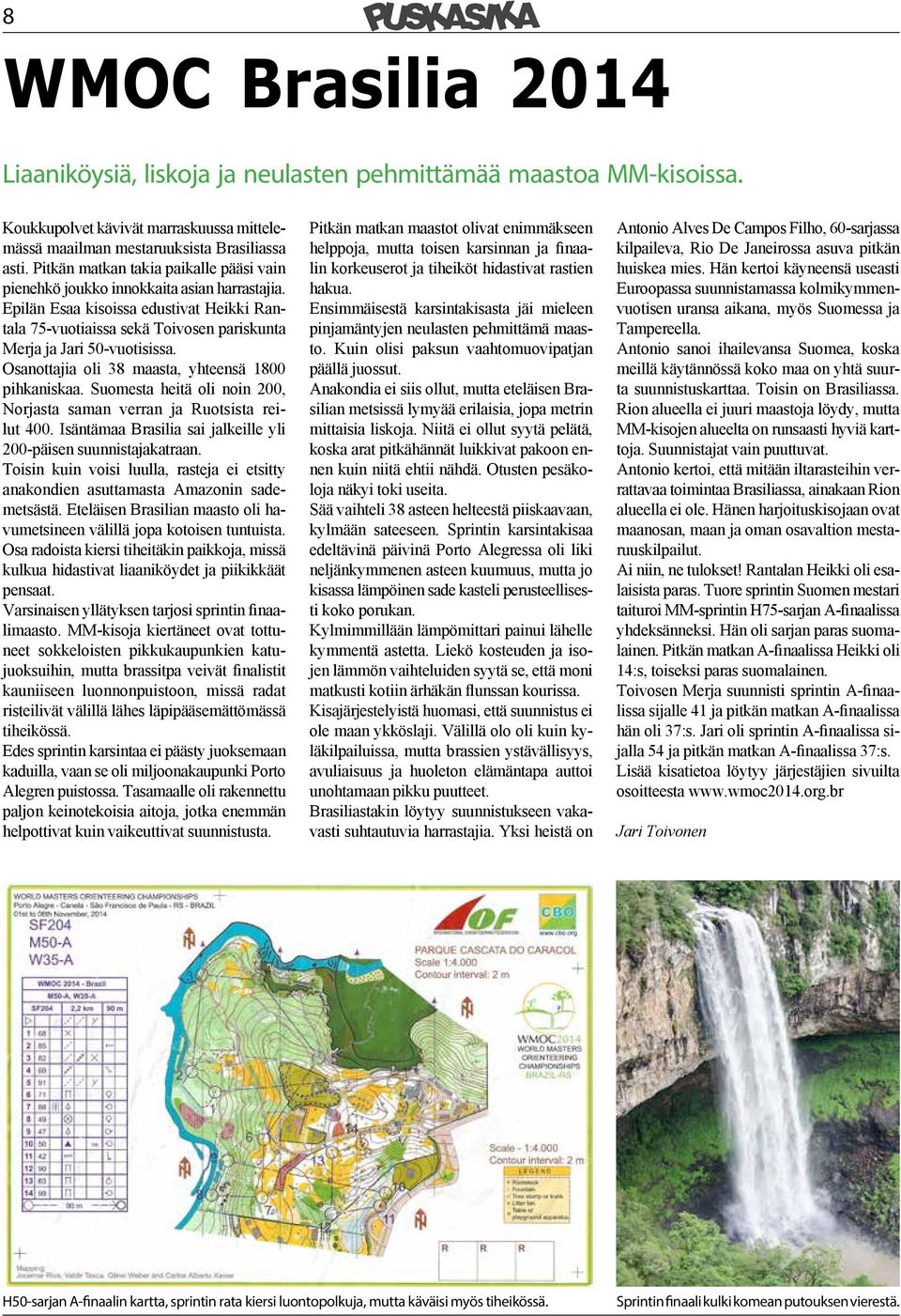 Osanottajia oli 38 maasta, yhteensä 1800 pihkaniskaa. Suomesta heitä oli noin 200, Norjasta saman verran ja Ruotsista reilut 400. Isäntämaa Brasilia sai jalkeille yli 200-päisen suunnistajakatraan.