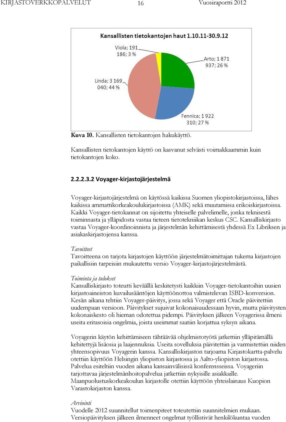 Kaikki Voyager-tietokannat on sijoitettu yhteiselle palvelimelle, jonka teknisestä toiminnasta ja ylläpidosta vastaa tieteen tietotekniikan keskus CSC.