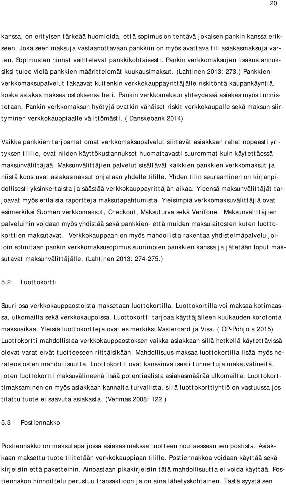 ) Pankkien verkkomaksupalvelut takaavat kuitenkin verkkokauppayrittäjälle riskitöntä kaupankäyntiä, koska asiakas maksaa ostoksensa heti. Pankin verkkomaksun yhteydessä asiakas myös tunnistetaan.