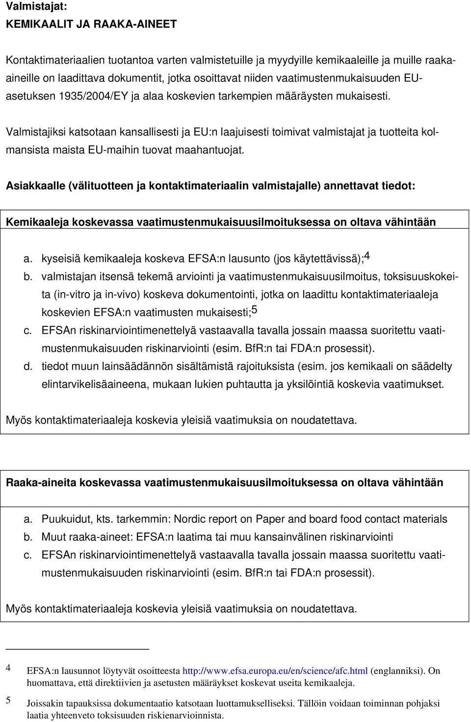 Valmistajiksi katsotaan kansallisesti ja EU:n laajuisesti toimivat valmistajat ja tuotteita kolmansista maista EU-maihin tuovat maahantuojat.