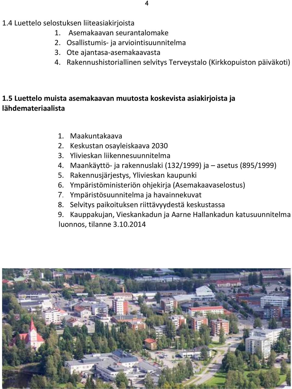 Keskustan osayleiskaava 2030 3. Ylivieskan liikennesuunnitelma 4. Maankäyttö- ja rakennuslaki (132/1999) ja asetus (895/1999) 5. Rakennusjärjestys, Ylivieskan kaupunki 6.