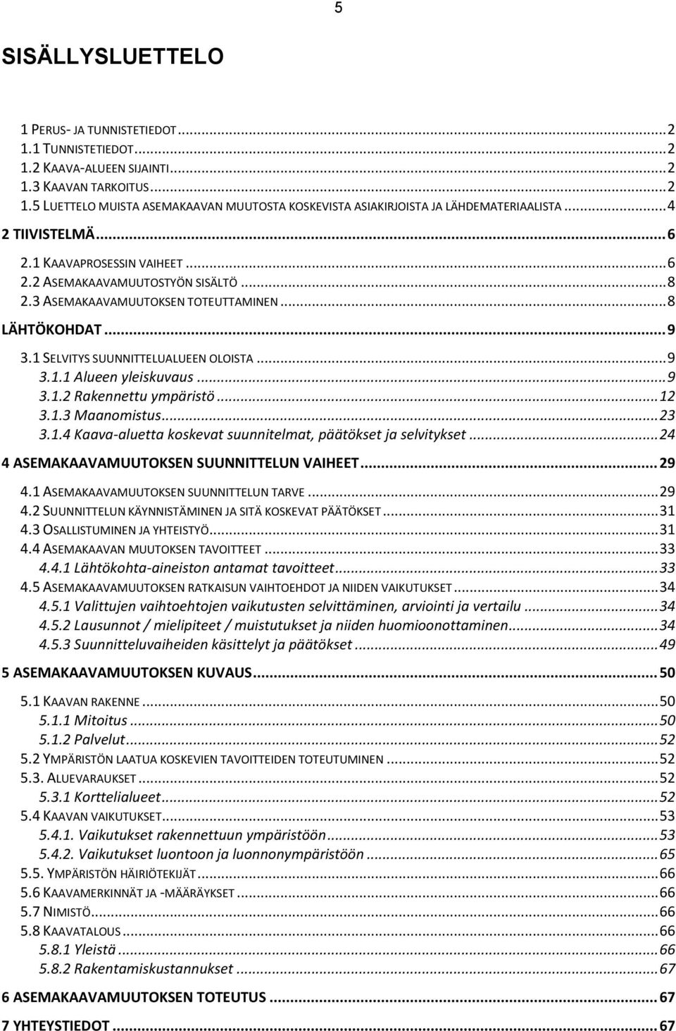 .. 9 3.1.2 Rakennettu ympäristö... 12 3.1.3 Maanomistus... 23 3.1.4 Kaava-aluetta koskevat suunnitelmat, päätökset ja selvitykset... 24 4 ASEMAKAAVAMUUTOKSEN SUUNNITTELUN VAIHEET... 29 4.