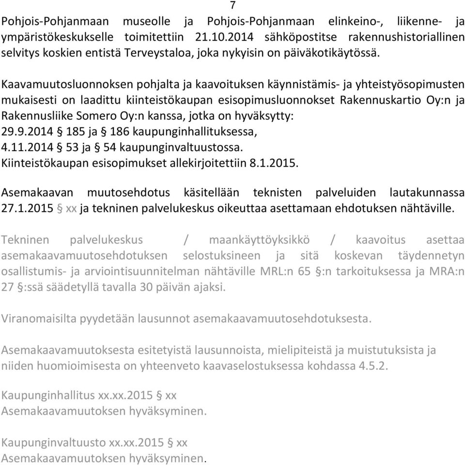 Kaavamuutosluonnoksen pohjalta ja kaavoituksen käynnistämis- ja yhteistyösopimusten mukaisesti on laadittu kiinteistökaupan esisopimusluonnokset Rakennuskartio Oy:n ja Rakennusliike Somero Oy:n