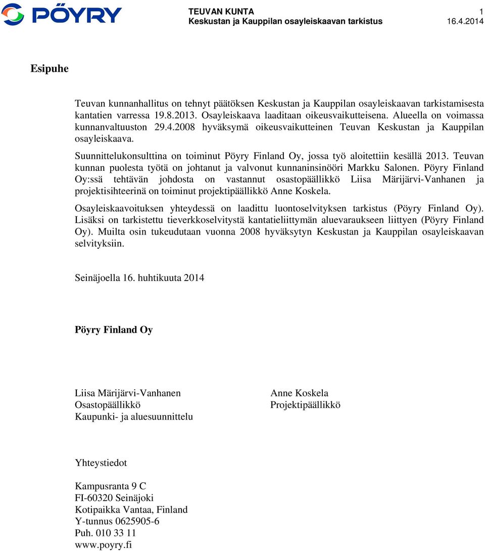 Suunnittelukonsulttina on toiminut Pöyry Finland Oy, jossa työ aloitettiin kesällä 2013. Teuvan kunnan puolesta työtä on johtanut ja valvonut kunnaninsinööri Markku Salonen.