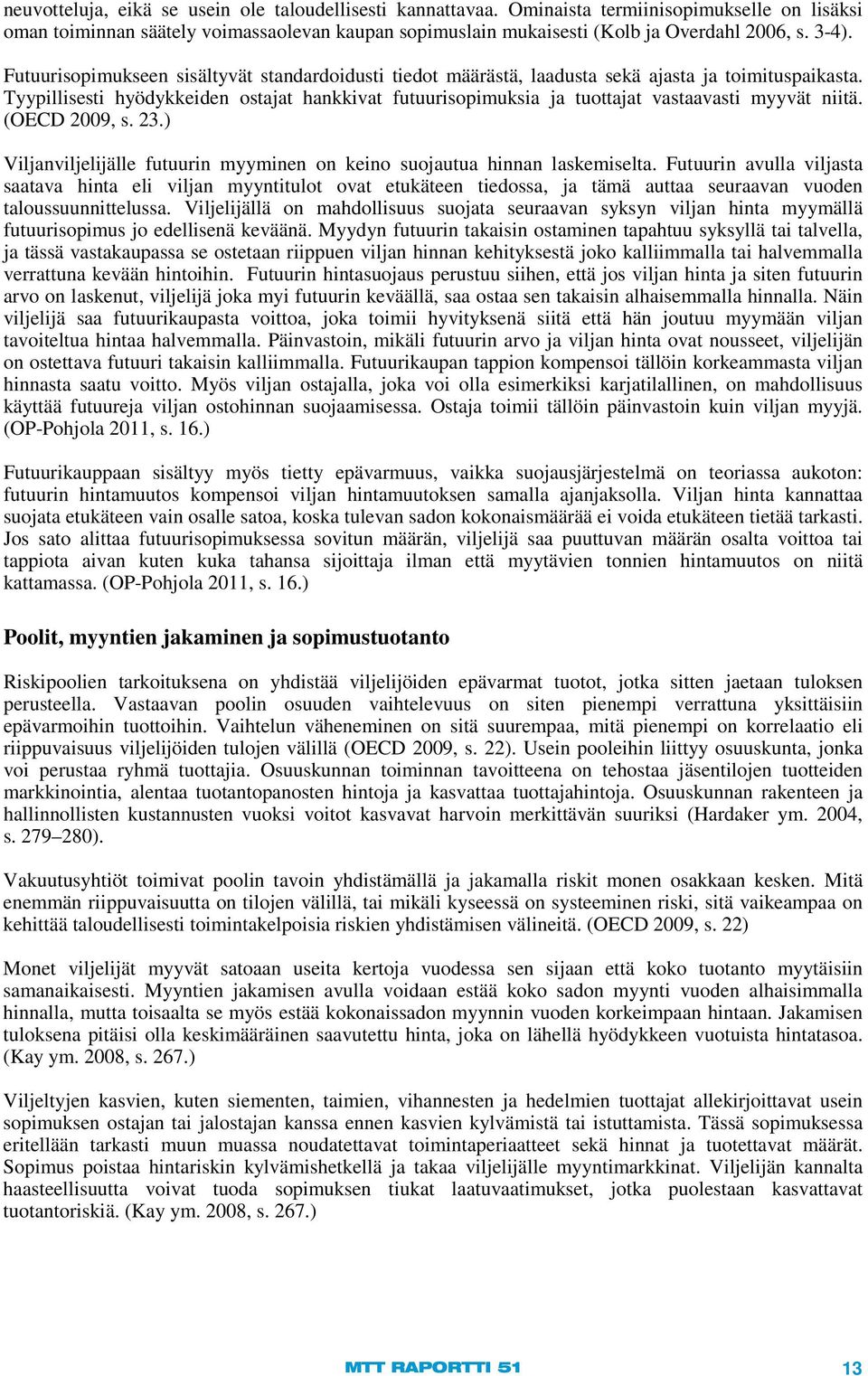 Tyypillisesti hyödykkeiden ostajat hankkivat futuurisopimuksia ja tuottajat vastaavasti myyvät niitä. (OECD 2009, s. 23.) Viljanviljelijälle futuurin myyminen on keino suojautua hinnan laskemiselta.