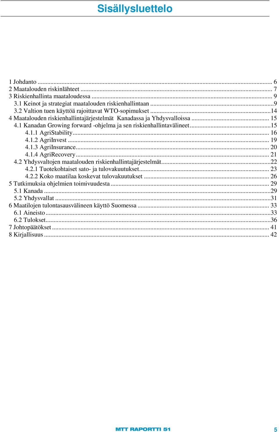 .. 19 4.1.3 AgriInsurance... 20 4.1.4 AgriRecovery... 21 4.2 Yhdysvaltojen maatalouden riskienhallintajärjestelmät...22 4.2.1 Tuotekohtaiset sato- ja tulovakuutukset... 23 4.2.2 Koko maatilaa koskevat tulovakuutukset.