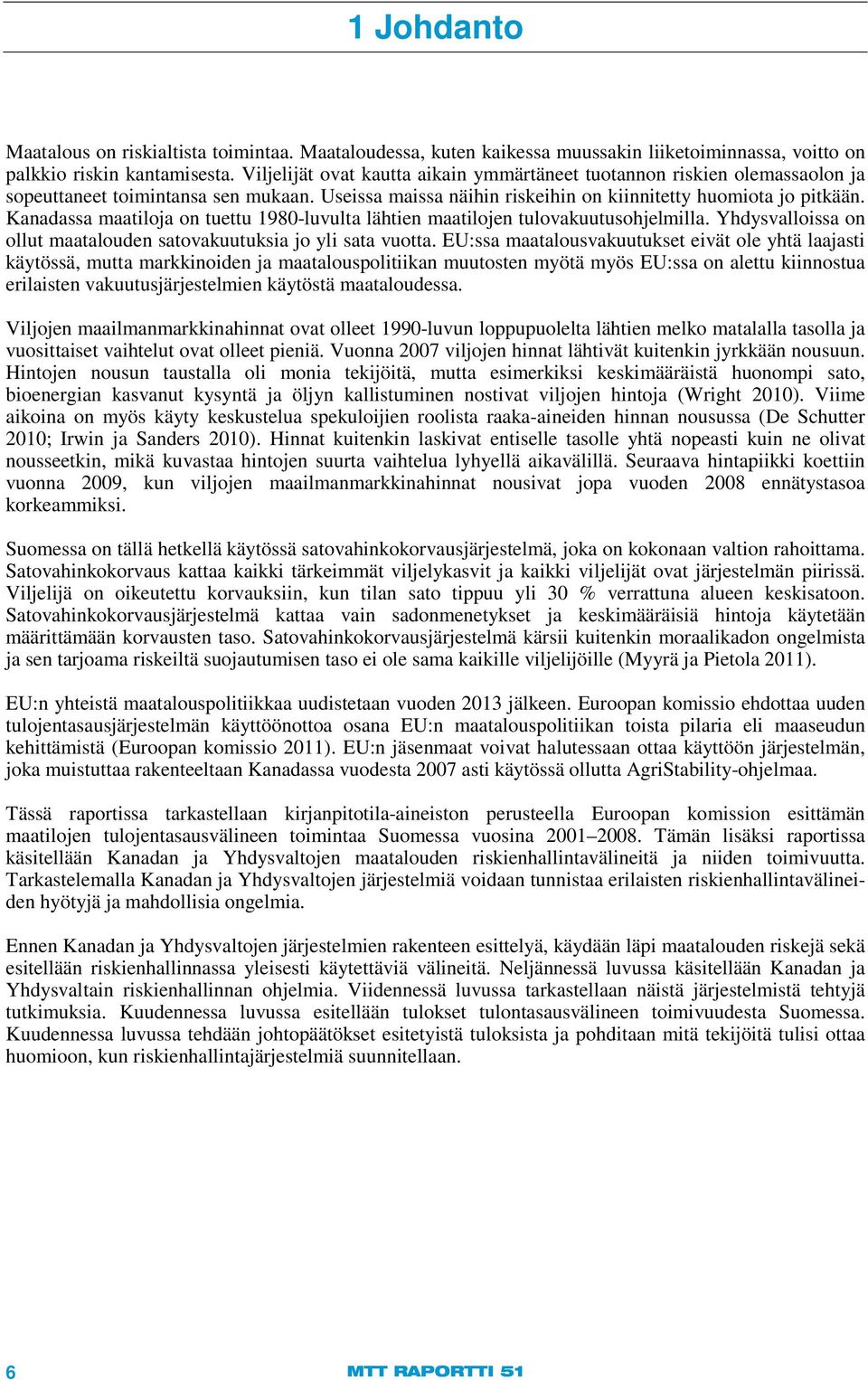 Kanadassa maatiloja on tuettu 1980-luvulta lähtien maatilojen tulovakuutusohjelmilla. Yhdysvalloissa on ollut maatalouden satovakuutuksia jo yli sata vuotta.