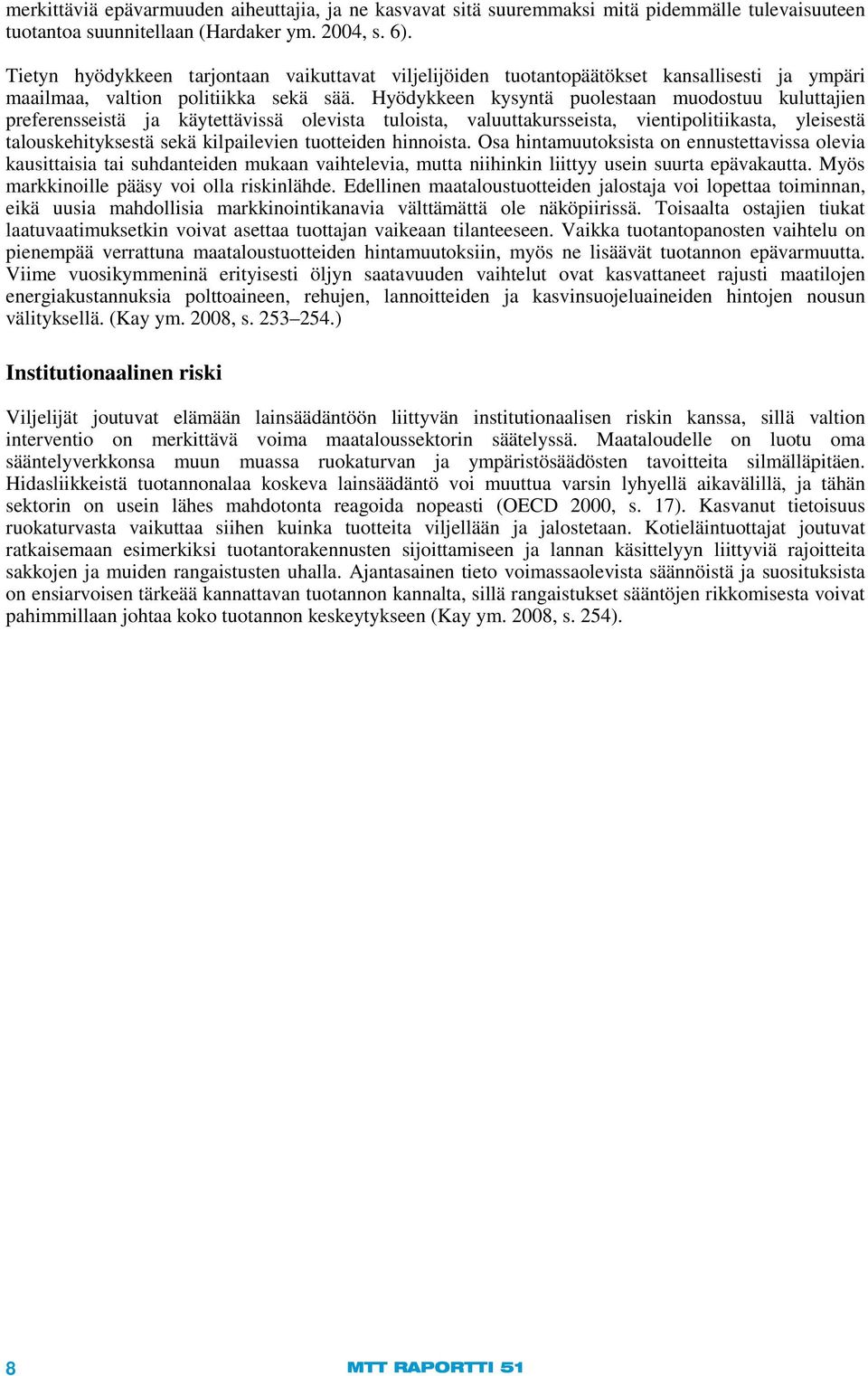 Hyödykkeen kysyntä puolestaan muodostuu kuluttajien preferensseistä ja käytettävissä olevista tuloista, valuuttakursseista, vientipolitiikasta, yleisestä talouskehityksestä sekä kilpailevien