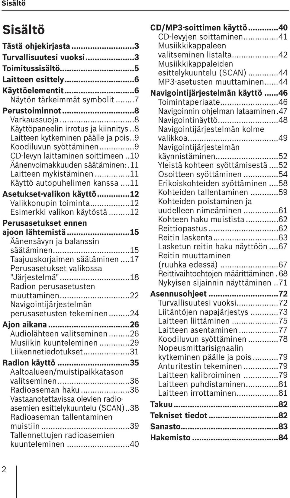 ..11 Käyttö autopuhelimen kanssa...11 Asetukset-valikon käyttö...12 Valikkonupin toiminta...12 Esimerkki valikon käytöstä...12 Perusasetukset ennen ajoon lähtemistä.