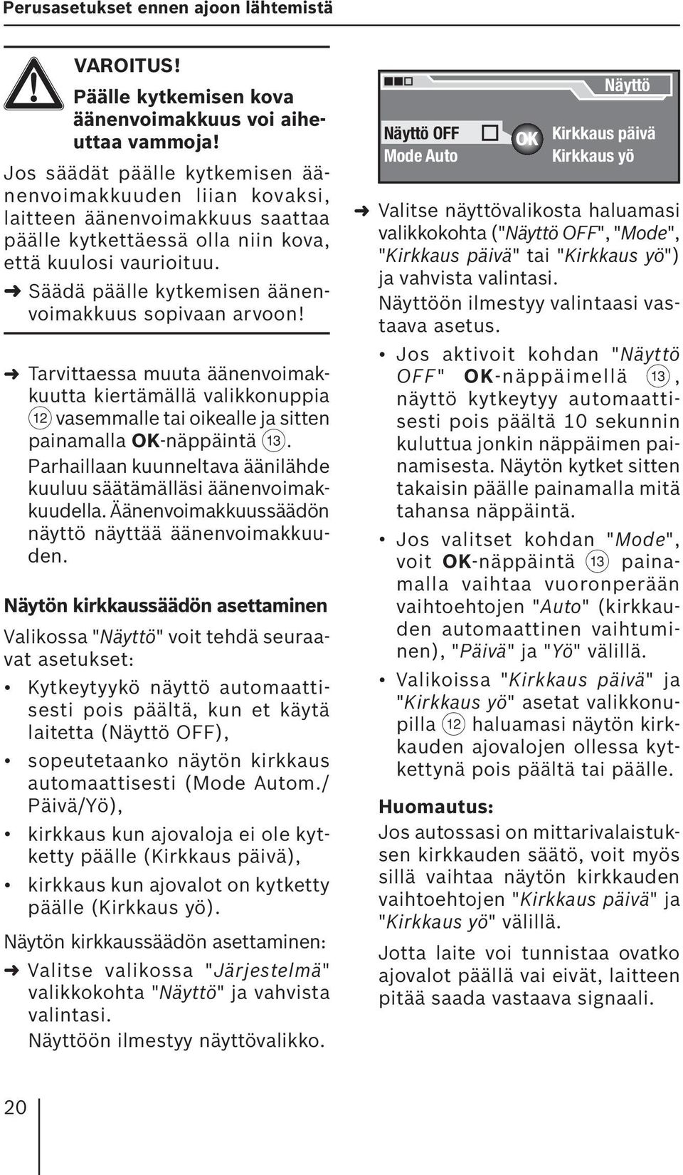 Säädä päälle kytkemisen äänenvoimakkuus sopivaan arvoon! Tarvittaessa muuta äänenvoimakkuutta kiertämällä valikkonuppia < vasemmalle tai oikealle ja sitten painamalla OK-näppäintä =.