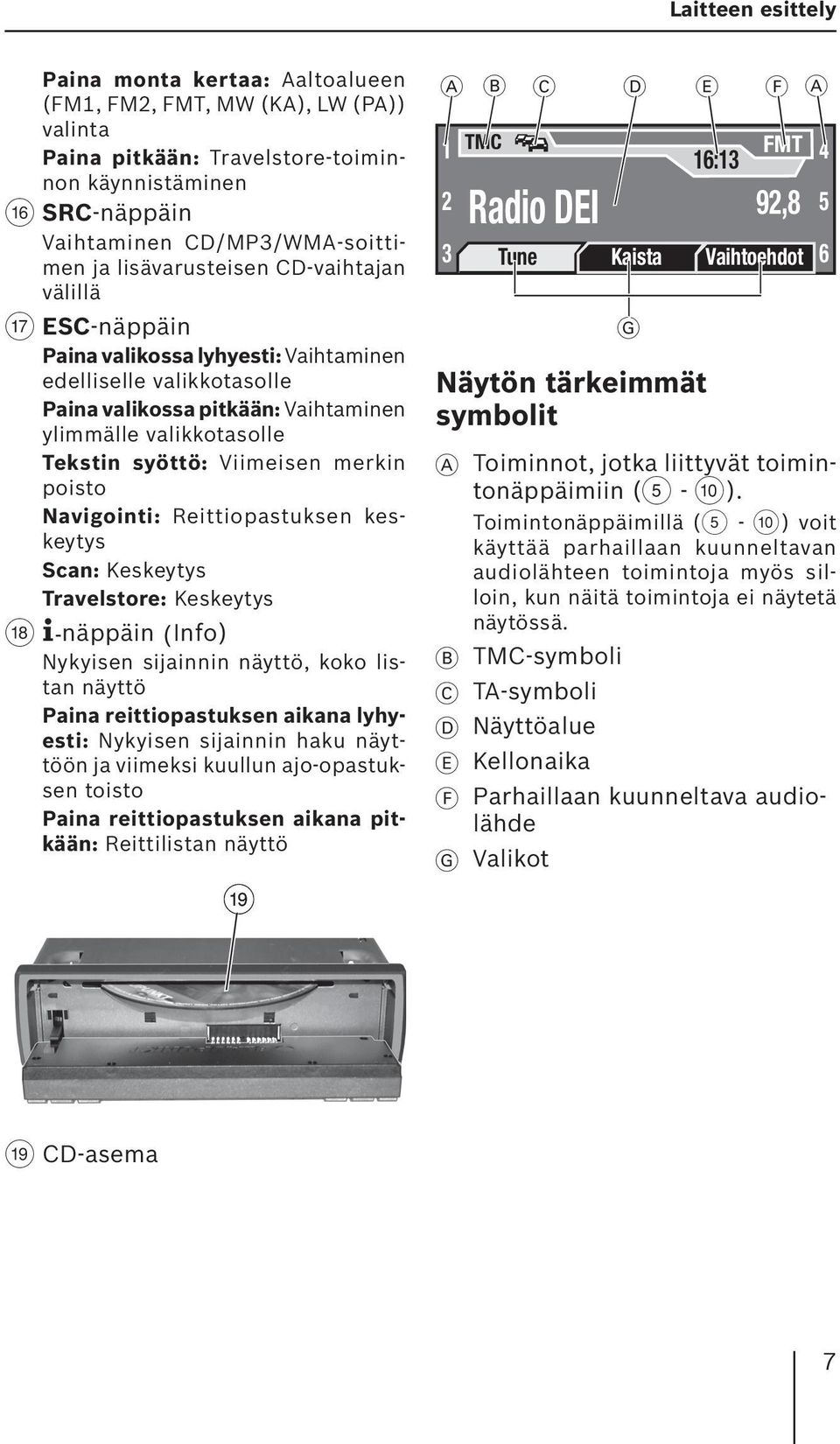 Viimeisen merkin poisto Navigointi: Reittiopastuksen keskeytys Scan: Keskeytys Travelstore: Keskeytys B -näppäin (Info) Nykyisen sijainnin näyttö, koko listan näyttö Paina reittiopastuksen aikana