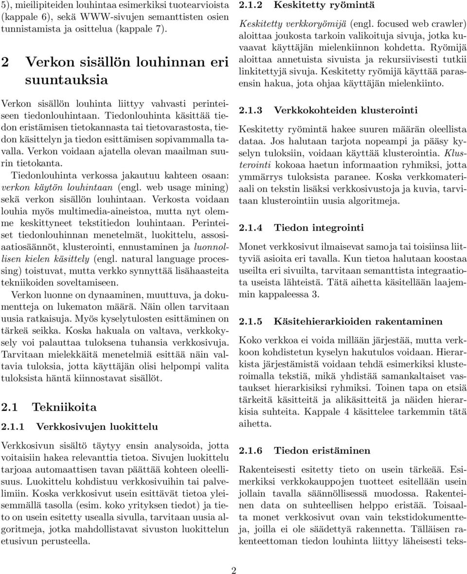 Tiedonlouhinta käsittää tiedon eristämisen tietokannasta tai tietovarastosta, tiedon käsittelyn ja tiedon esittämisen sopivammalla tavalla. Verkon voidaan ajatella olevan maailman suurin tietokanta.