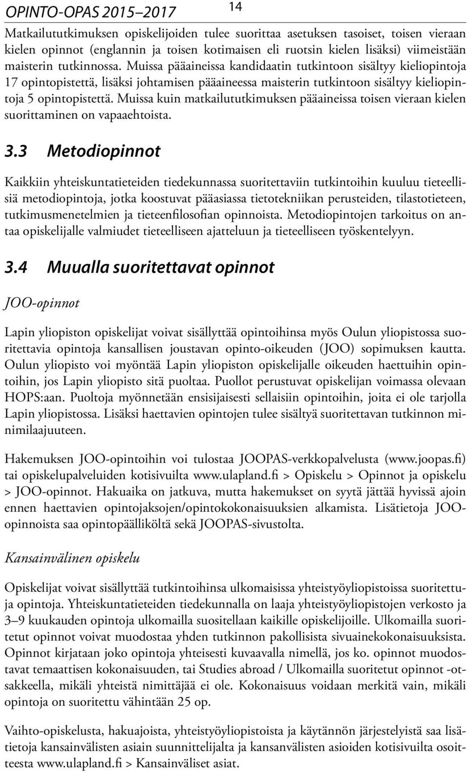 Muissa pääaineissa kandidaatin tutkintoon sisältyy kieliopintoja 17 opinto pistettä, lisäksi johtamisen pääaineessa maisterin tutkintoon sisältyy kieliopintoja 5 opinto pistettä.