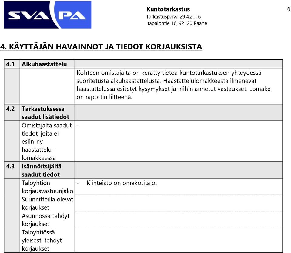 3 Isännöitsijältä saadut tiedot Taloyhtiön korjausvastuunjako Suunnitteilla olevat korjaukset Asunnossa tehdyt korjaukset Taloyhtiössä yleisesti tehdyt