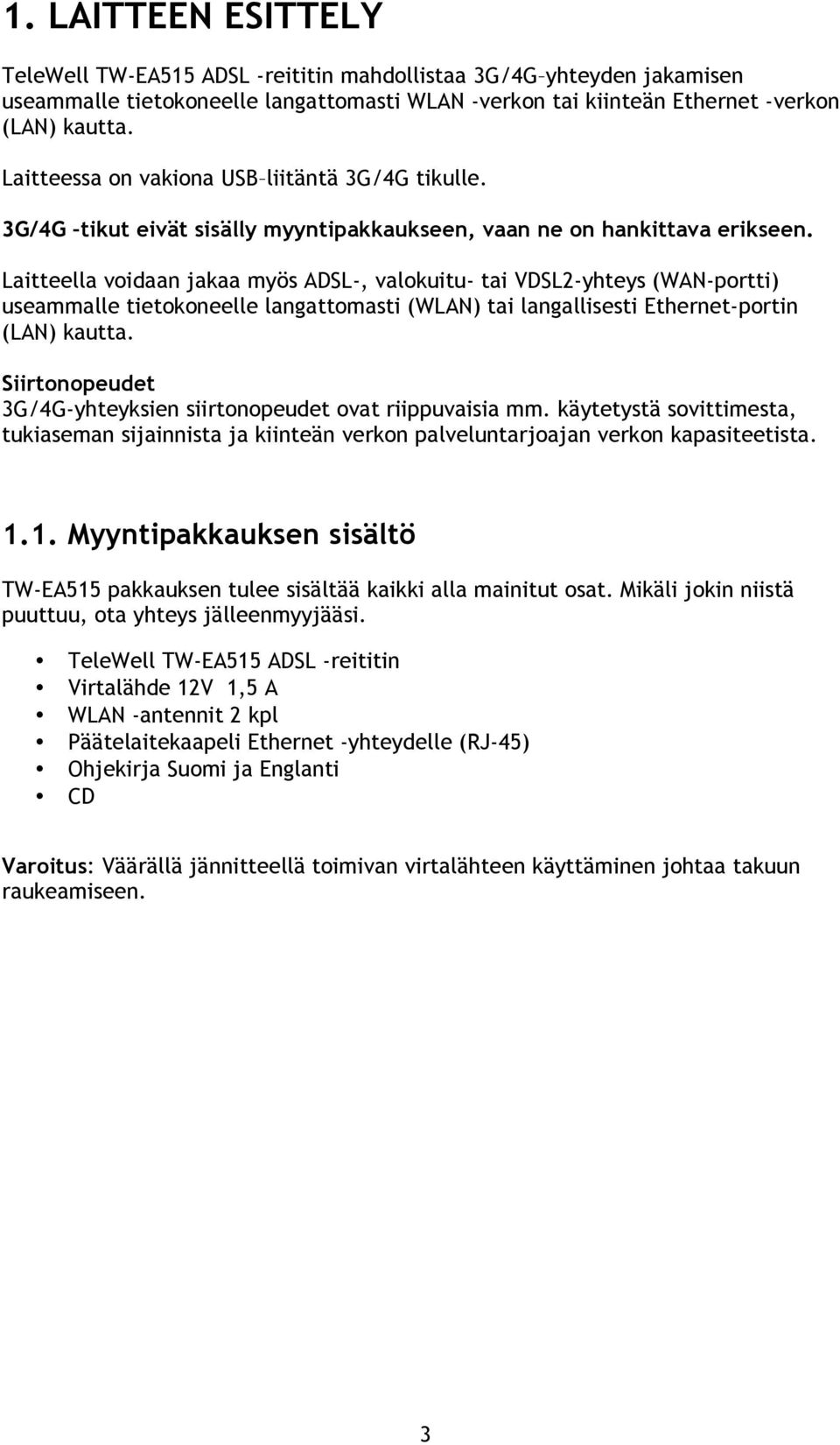 Laitteella voidaan jakaa myös ADSL-, valokuitu- tai VDSL2-yhteys (WAN-portti) useammalle tietokoneelle langattomasti (WLAN) tai langallisesti Ethernet-portin (LAN) kautta.