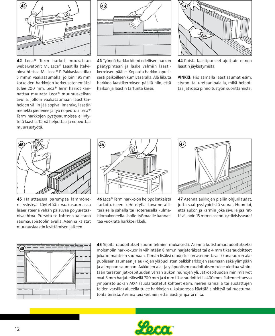 Leca Term harkot kannattaa muurata Leca muurauskelkan 42 avulla, jolloin vaakasaumaan laastikarheiden väliin jää sopiva ilmarako, laastin menekki pienenee ja työ nopeutuu.