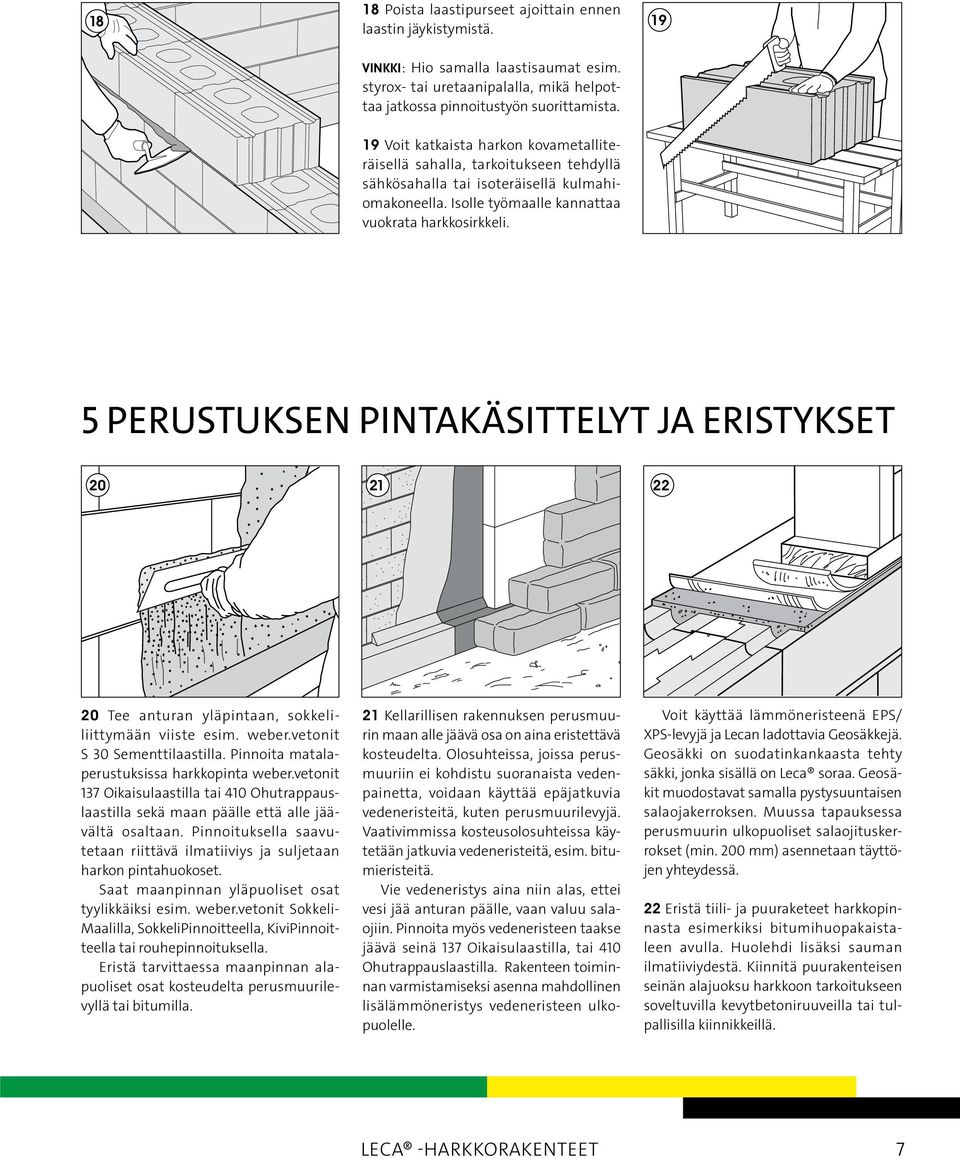 vetonit S 30 Sementtilaastilla. Pinnoita matalaperustuksissa harkkopinta weber.vetonit 137 Oikaisulaastilla tai 410 Ohut rap paus - laastilla sekä maan päälle että alle jäävältä osaltaan.