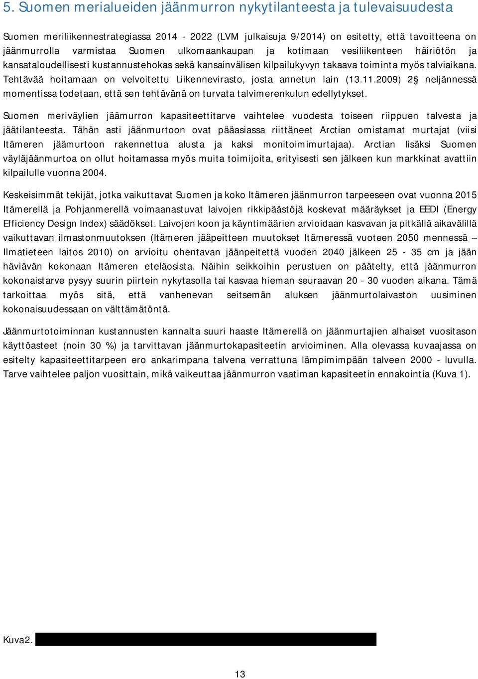 Tehtävää hoitamaan on velvoitettu Liikennevirasto, josta annetun lain (13.11.2009) 2 neljännessä momentissa todetaan, että sen tehtävänä on turvata talvimerenkulun edellytykset.