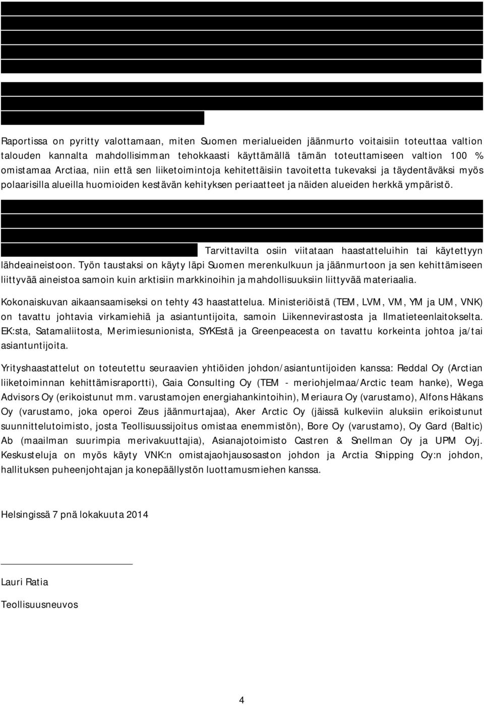 On myös esitetty näkemyksiä siitä, että Suomen pitäisi pidättäytyä luonnonvarojen etsimiseen ja hyödyntämiseen liittyvistä toimista erityisesti öljynetsinnässä ja tuotannossa arktisilla, vaikean