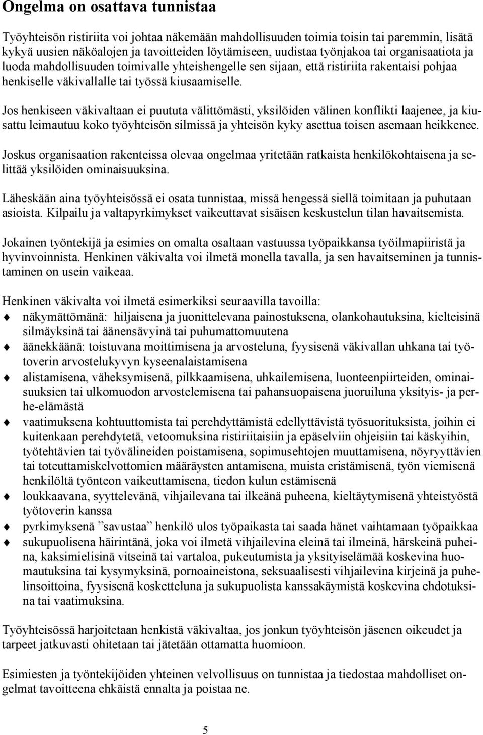 Jos henkiseen väkivaltaan ei puututa välittömästi, yksilöiden välinen konflikti laajenee, ja kiusattu leimautuu koko työyhteisön silmissä ja yhteisön kyky asettua toisen asemaan heikkenee.