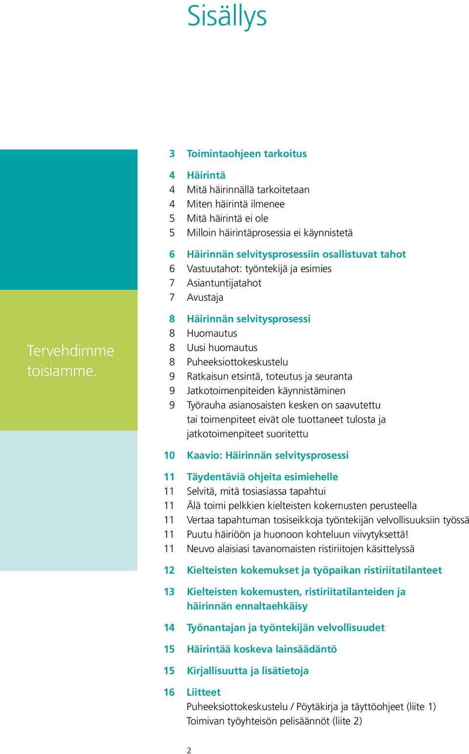 8 Häirinnän selvitysprosessi 8 Huomautus 8 Uusi huomautus 8 Puheeksiottokeskustelu 9 Ratkaisun etsintä, toteutus ja seuranta 9 Jatkotoimenpiteiden käynnistäminen 9 Työrauha asianosaisten kesken on