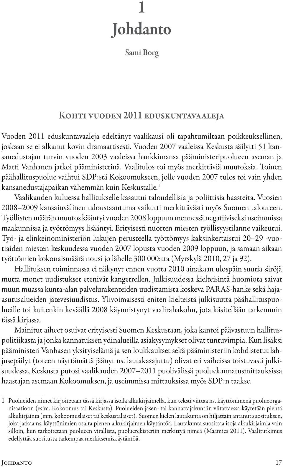 Vaalitulos toi myös merkittäviä muutoksia. Toinen päähallituspuolue vaihtui SDP:stä Kokoomukseen, jolle vuoden 2007 tulos toi vain yhden kansanedustajapaikan vähemmän kuin Keskustalle.