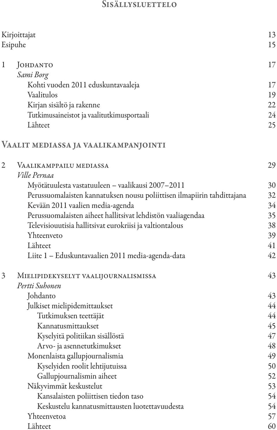 tahdittajana 32 Kevään 2011 vaalien media-agenda 34 Perussuomalaisten aiheet hallitsivat lehdistön vaaliagendaa 35 Televisiouutisia hallitsivat eurokriisi ja valtiontalous 38 Yhteenveto 39 Lähteet 41