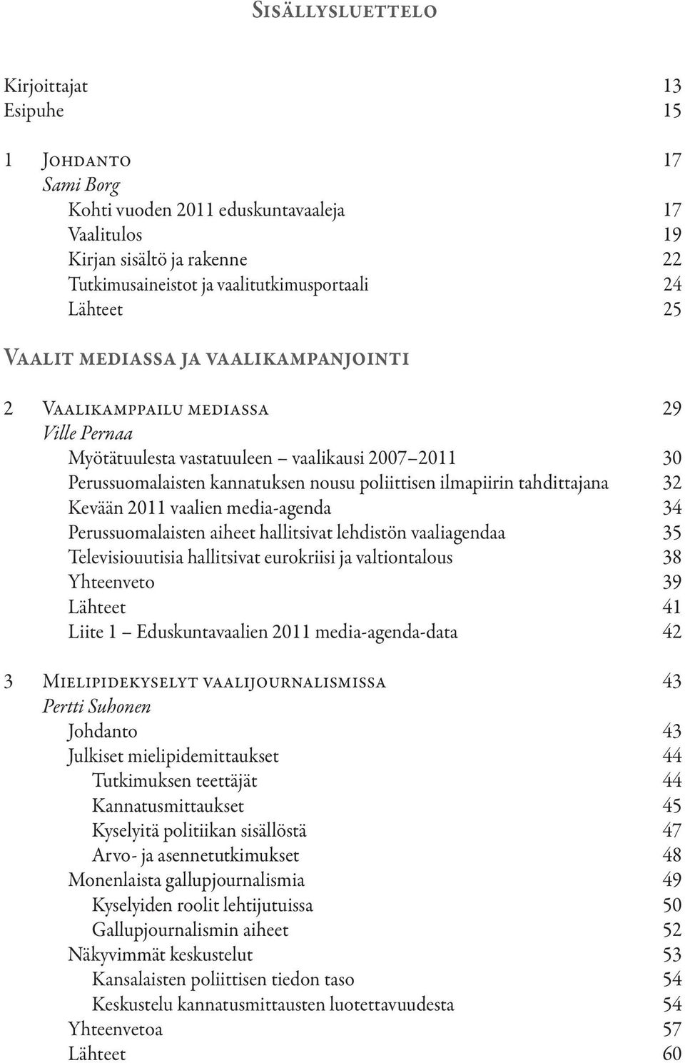 tahdittajana 32 Kevään 2011 vaalien media-agenda 34 Perussuomalaisten aiheet hallitsivat lehdistön vaaliagendaa 35 Televisiouutisia hallitsivat eurokriisi ja valtiontalous 38 Yhteenveto 39 Lähteet 41