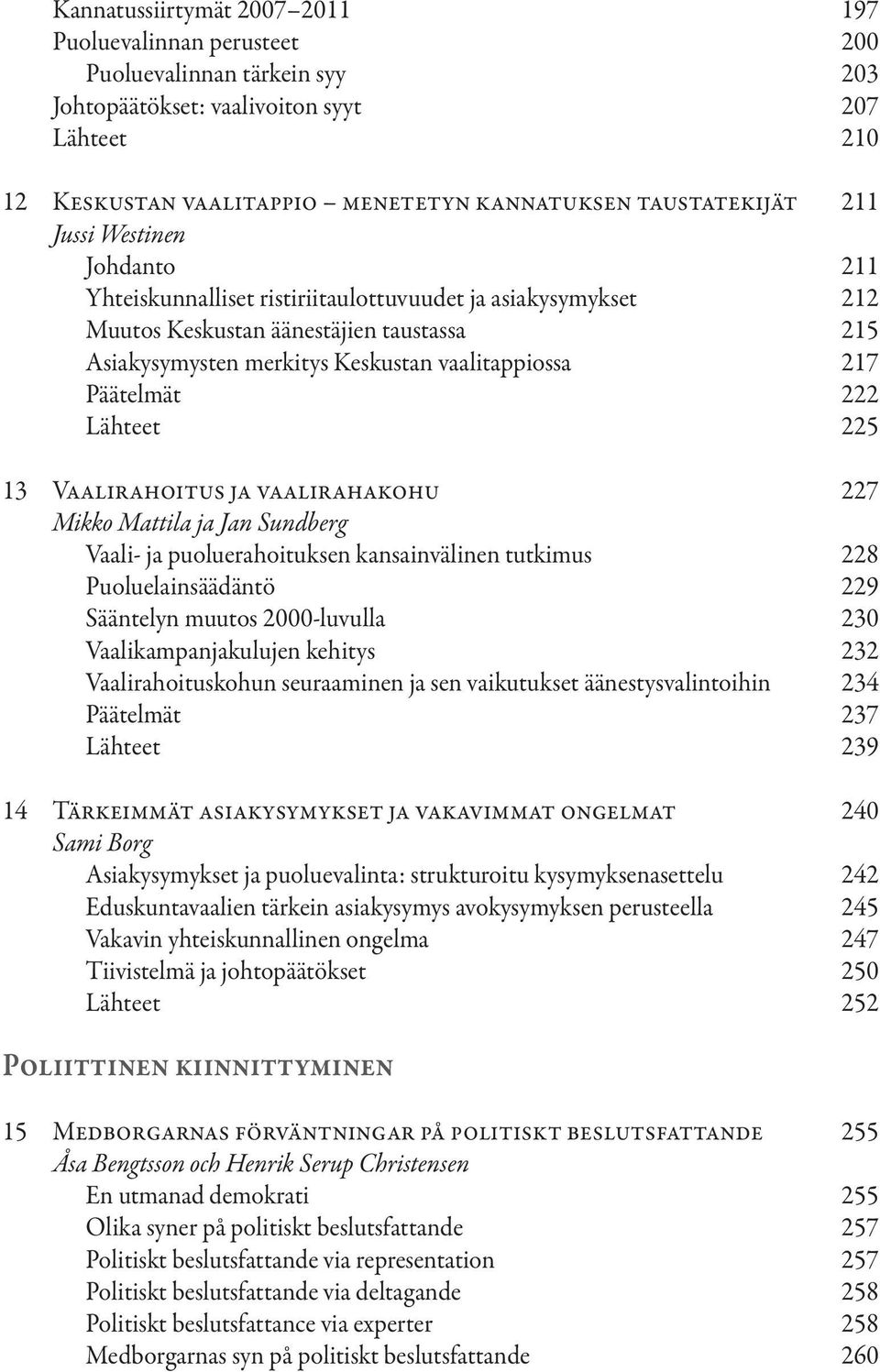 vaalitappiossa 217 Päätelmät 222 Lähteet 225 13 Vaalirahoitus ja vaalirahakohu 227 Mikko Mattila ja Jan Sundberg Vaali- ja puoluerahoituksen kansainvälinen tutkimus 228 Puoluelainsäädäntö 229