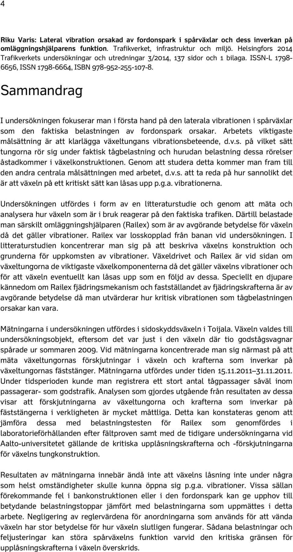 Sammandrag I undersökningen fokuserar man i första hand på den laterala vibrationen i spårväxlar som den faktiska belastningen av fordonspark orsakar.