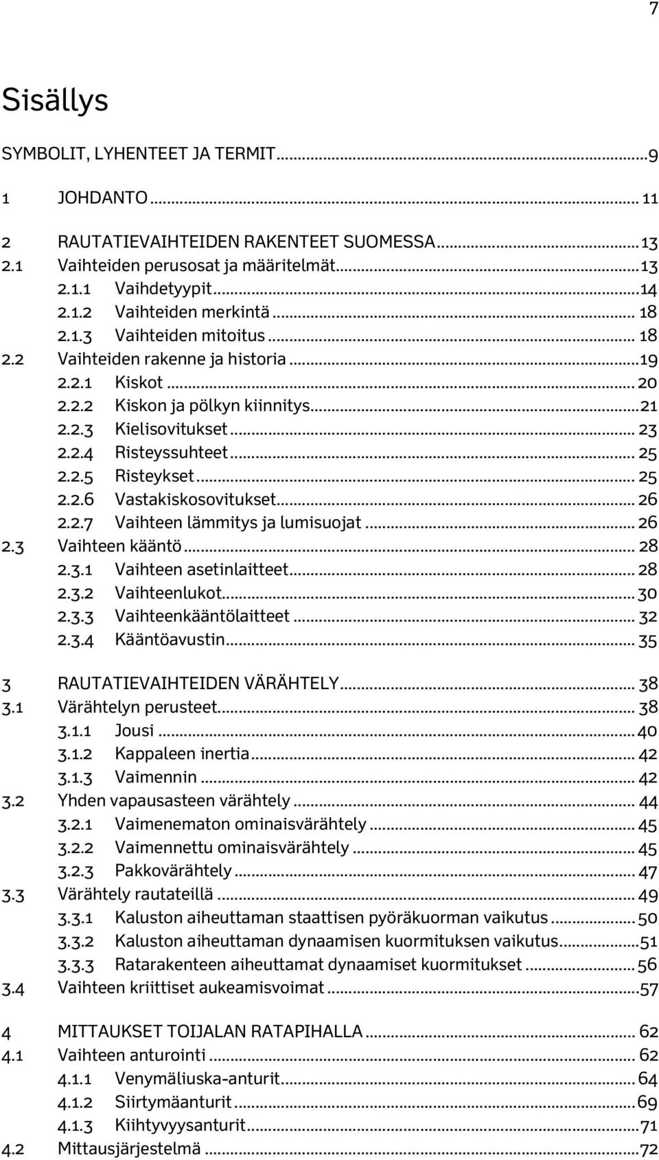 .. 25 2.2.6 Vastakiskosovitukset... 26 2.2.7 Vaihteen lämmitys ja lumisuojat... 26 2.3 Vaihteen kääntö... 28 2.3.1 Vaihteen asetinlaitteet... 28 2.3.2 Vaihteenlukot... 30 2.3.3 Vaihteenkääntölaitteet.