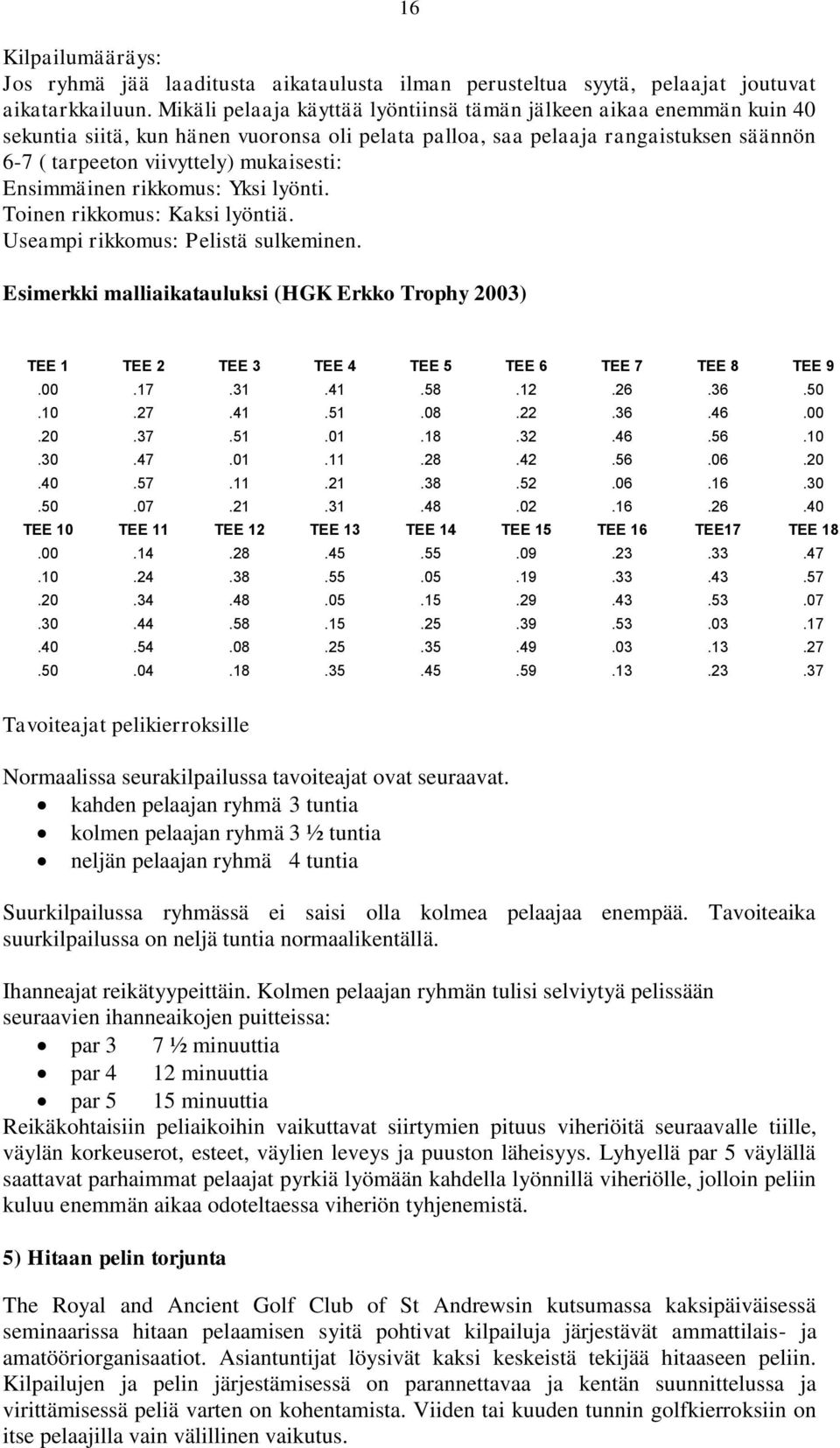 Ensimmäinen rikkomus: Yksi lyönti. Toinen rikkomus: Kaksi lyöntiä. Useampi rikkomus: Pelistä sulkeminen.