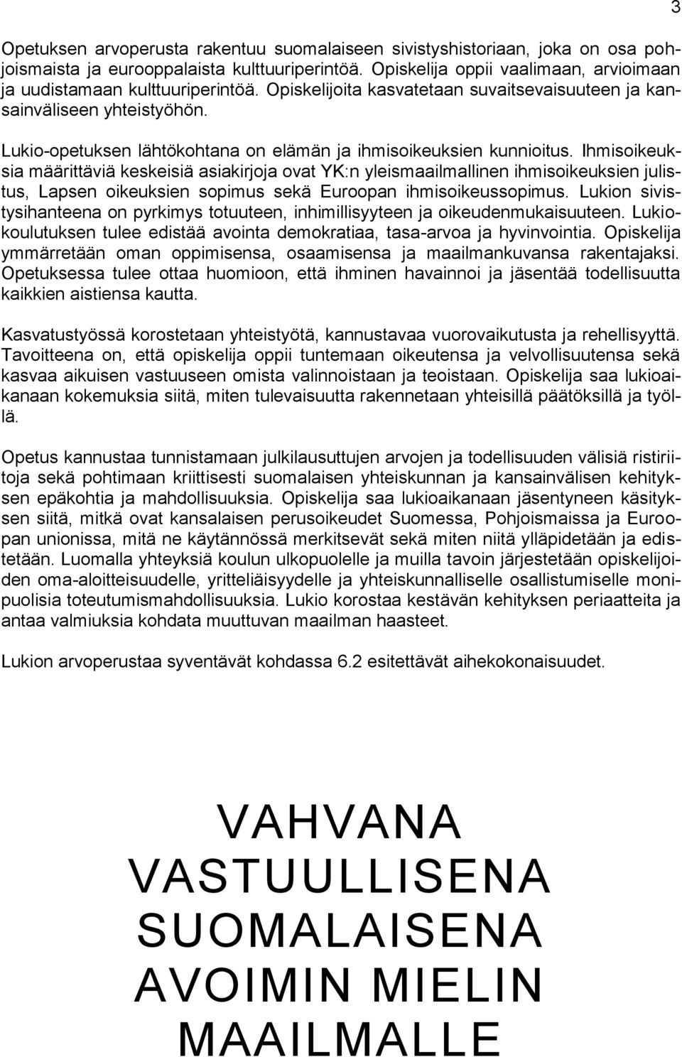 Ihmisoikeuksia määrittäviä keskeisiä asiakirjoja ovat YK:n yleismaailmallinen ihmisoikeuksien julistus, Lapsen oikeuksien sopimus sekä Euroopan ihmisoikeussopimus.