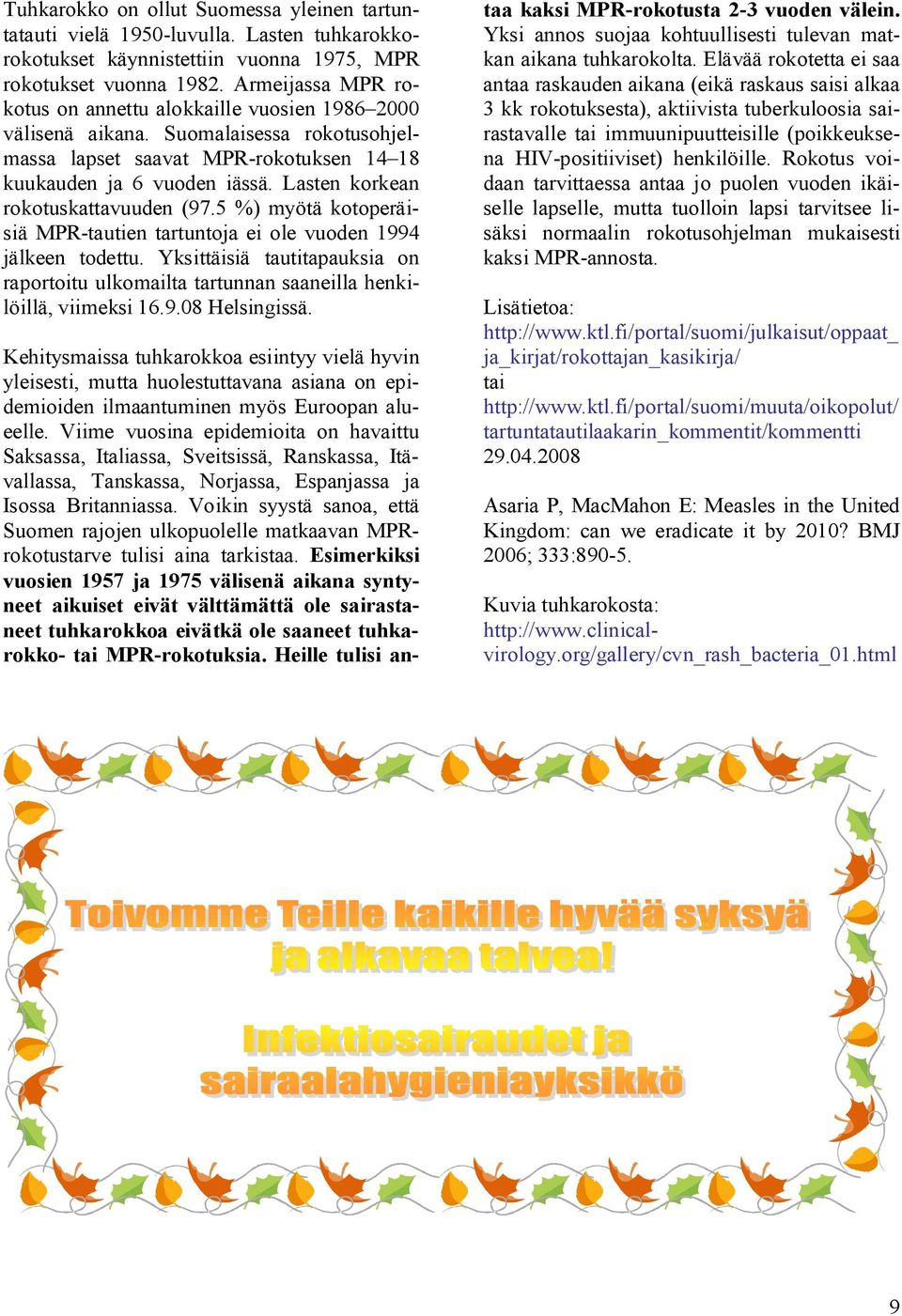 Lasten korkean rokotuskattavuuden (97.5 %) myötä kotoperäisiä MPR-tautien tartuntoja ei ole vuoden 1994 jälkeen todettu.