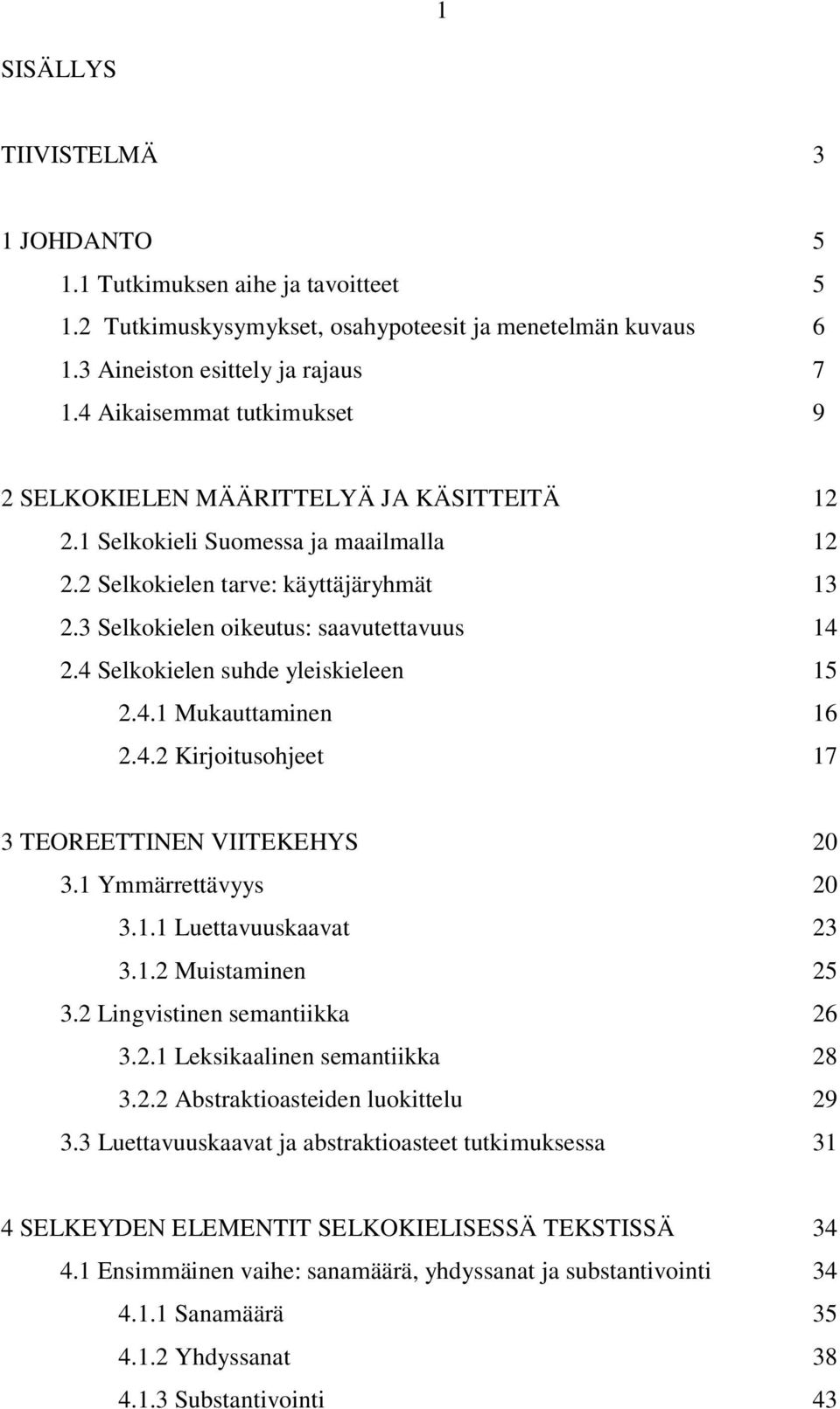 4 Selkokielen suhde yleiskieleen 15 2.4.1 Mukauttaminen 16 2.4.2 Kirjoitusohjeet 17 3 TEOREETTINEN VIITEKEHYS 20 3.1 Ymmärrettävyys 20 3.1.1 Luettavuuskaavat 23 3.1.2 Muistaminen 25 3.