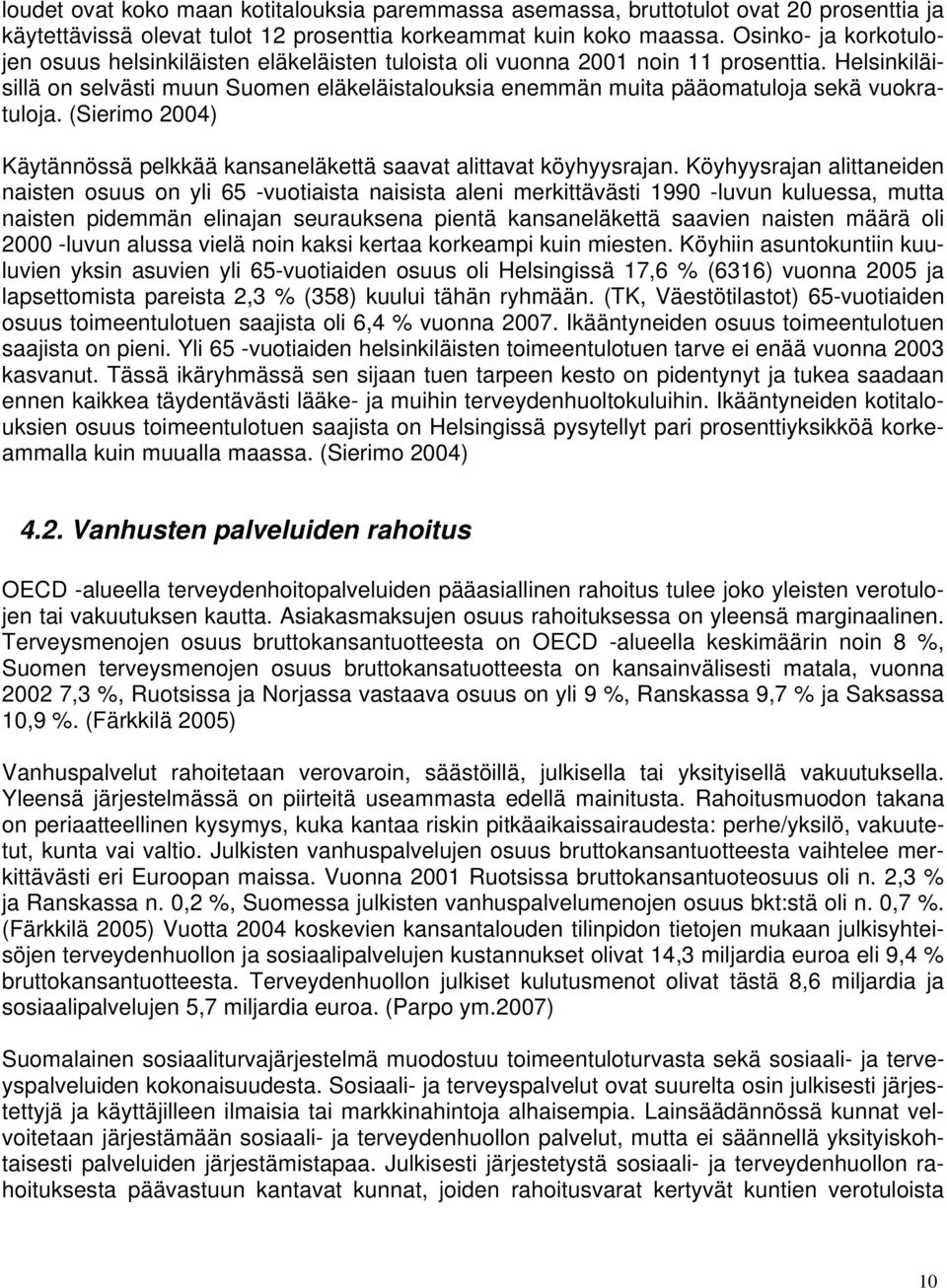 Helsinkiläisillä on selvästi muun Suomen eläkeläistalouksia enemmän muita pääomatuloja sekä vuokratuloja. (Sierimo 2004) Käytännössä pelkkää kansaneläkettä saavat alittavat köyhyysrajan.