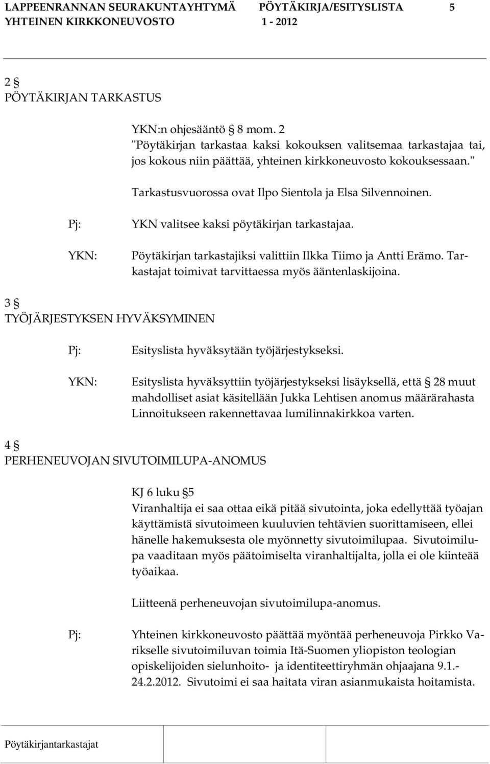 YKN valitsee kaksi pöytäkirjan tarkastajaa. Pöytäkirjan tarkastajiksi valittiin Ilkka Tiimo ja Antti Erämo. Tarkastajat toimivat tarvittaessa myös ääntenlaskijoina.