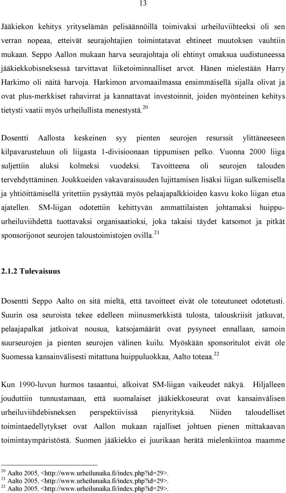 Harkimon arvomaailmassa ensimmäisellä sijalla olivat ja ovat plus-merkkiset rahavirrat ja kannattavat investoinnit, joiden myönteinen kehitys tietysti vaatii myös urheilullista menestystä.