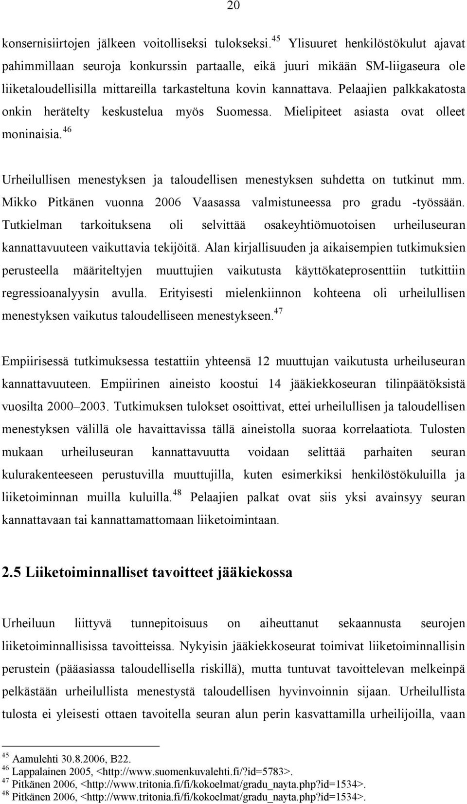 Pelaajien palkkakatosta onkin herätelty keskustelua myös Suomessa. Mielipiteet asiasta ovat olleet moninaisia. 46 Urheilullisen menestyksen ja taloudellisen menestyksen suhdetta on tutkinut mm.