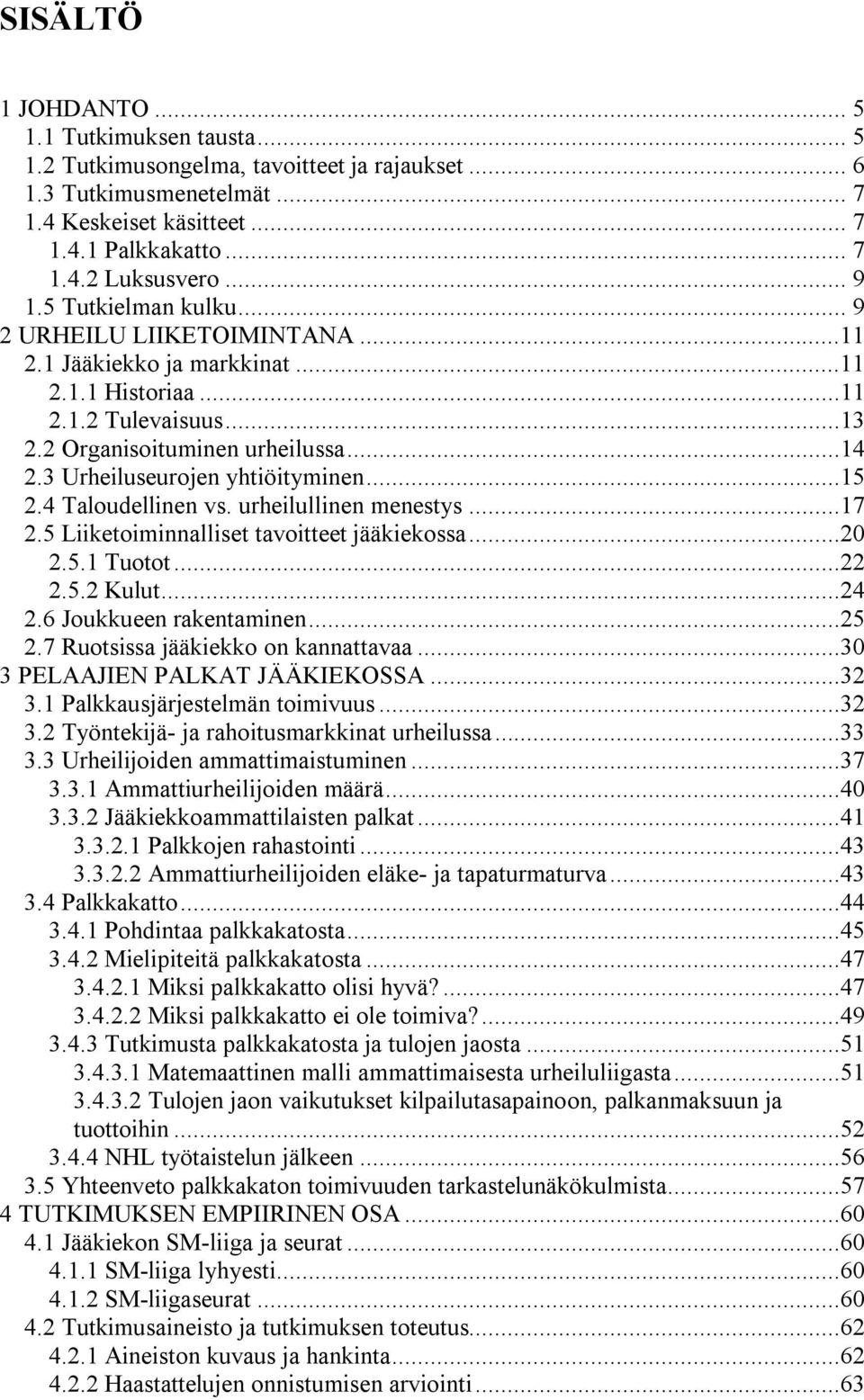 3 Urheiluseurojen yhtiöityminen...15 2.4 Taloudellinen vs. urheilullinen menestys...17 2.5 Liiketoiminnalliset tavoitteet jääkiekossa...20 2.5.1 Tuotot...22 2.5.2 Kulut...24 2.