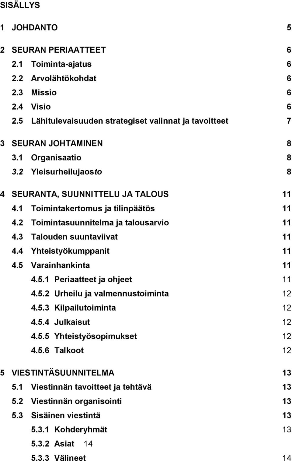 1 Toimintakertomus ja tilinpäätös 11 4.2 Toimintasuunnitelma ja talousarvio 11 4.3 Talouden suuntaviivat 11 4.4 Yhteistyökumppanit 11 4.5 Varainhankinta 11 4.5.1 Periaatteet ja ohjeet 11 4.5.2 Urheilu ja valmennustoiminta 12 4.