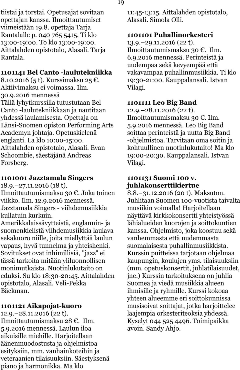 2016 mennessä Tällä lyhytkurssilla tutustutaan Bel Canto -laulutekniikkaan ja nautitaan yhdessä laulamisesta. Opettaja on Länsi-Suomen opiston Performing Arts Academyn johtaja. Opetuskielenä englanti.