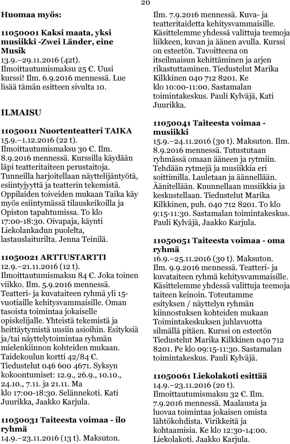 Tunneilla harjoitellaan näyttelijäntyötä, esiintyjyyttä ja teatterin tekemistä. Oppilaiden toiveiden mukaan Taika käy myös esiintymässä tilauskeikoilla ja Opiston tapahtumissa. To klo 17:00-18:30.