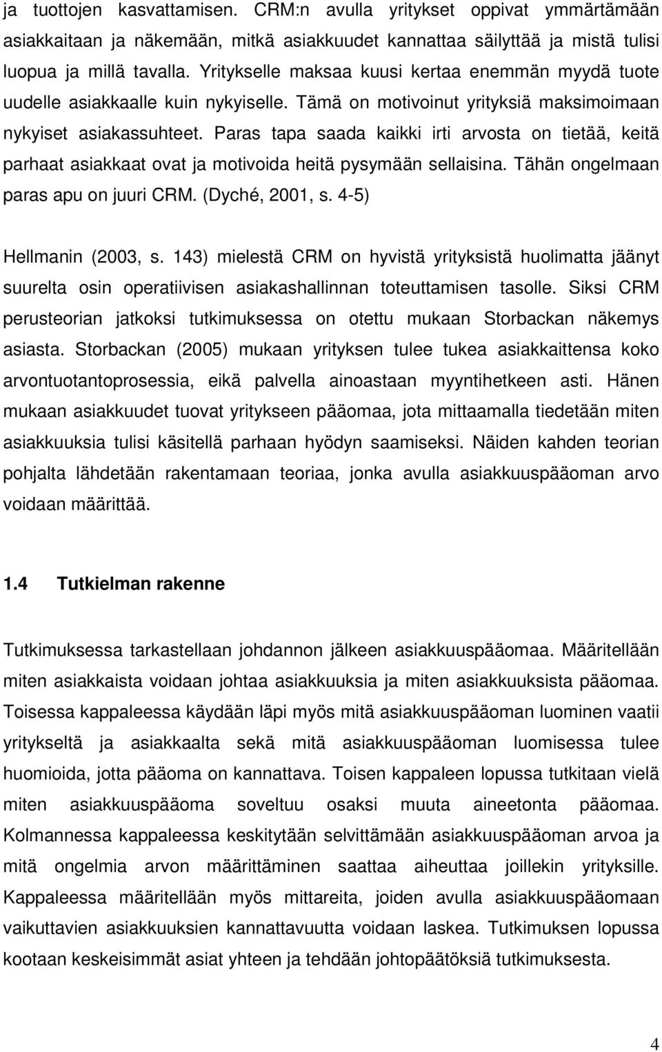 Paras tapa saada kaikki irti arvosta on tietää, keitä parhaat asiakkaat ovat ja motivoida heitä pysymään sellaisina. Tähän ongelmaan paras apu on juuri CRM. (Dyché, 2001, s. 4-5) Hellmanin (2003, s.