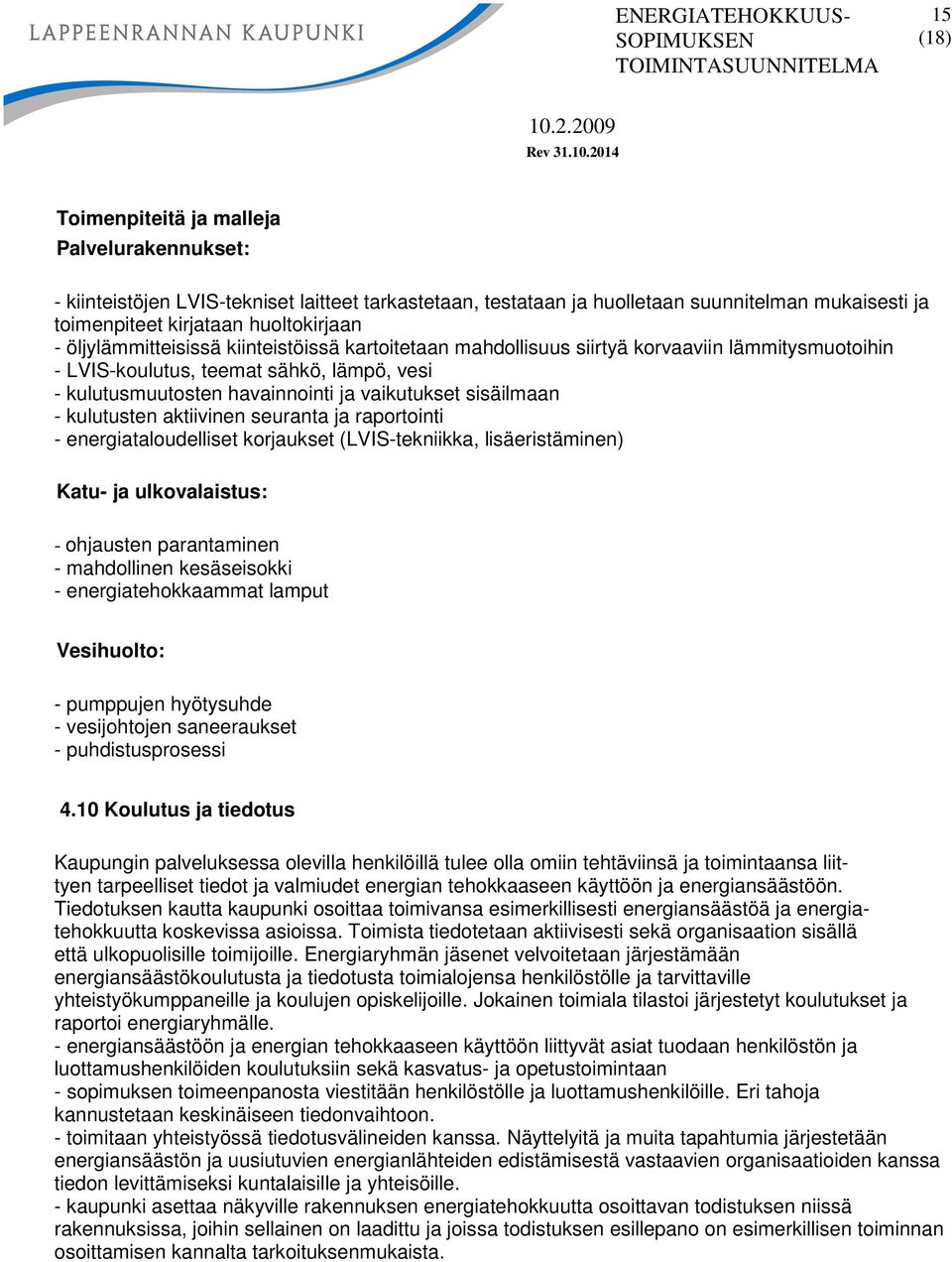 kulutusten aktiivinen seuranta ja raportointi - energiataloudelliset korjaukset (LVIS-tekniikka, lisäeristäminen) Katu- ja ulkovalaistus: - ohjausten parantaminen - mahdollinen kesäseisokki -