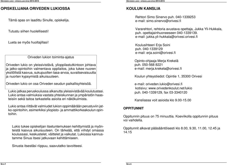 tasa-arvoa, suvaitsevaisuutta ja nuorten kypsymistä aikuisuuteen. Oriveden lukio on osa Oriveden seudun paikallisyhteisöä. Lukio jatkaa peruskoulussa alkanutta yleissivistävää koulutustasi.